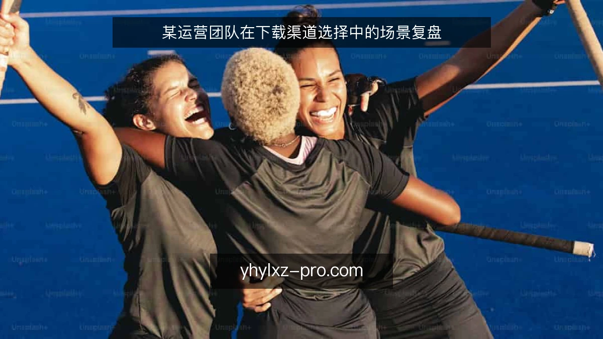 某运营团队在下载渠道选择中的场景复盘