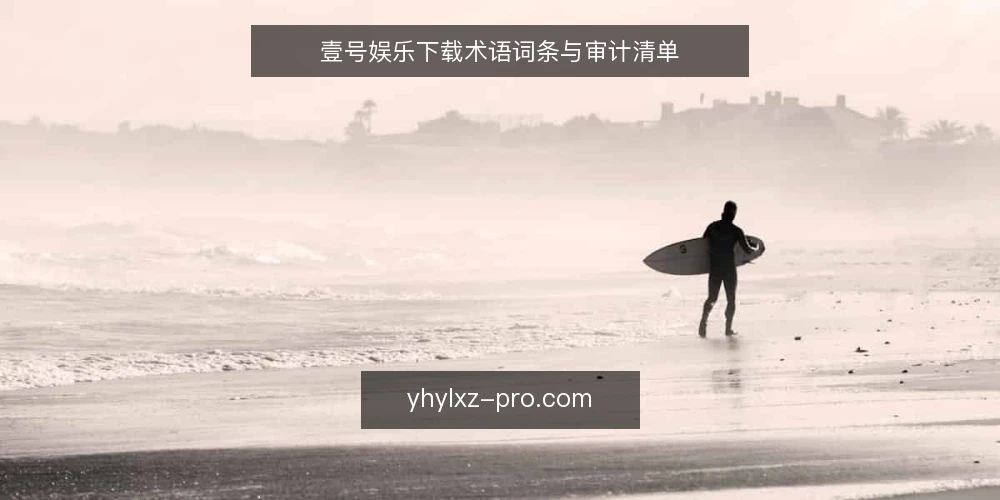 壹号娱乐下载术语词条与审计清单 — 为何现在审计下载流程 配图