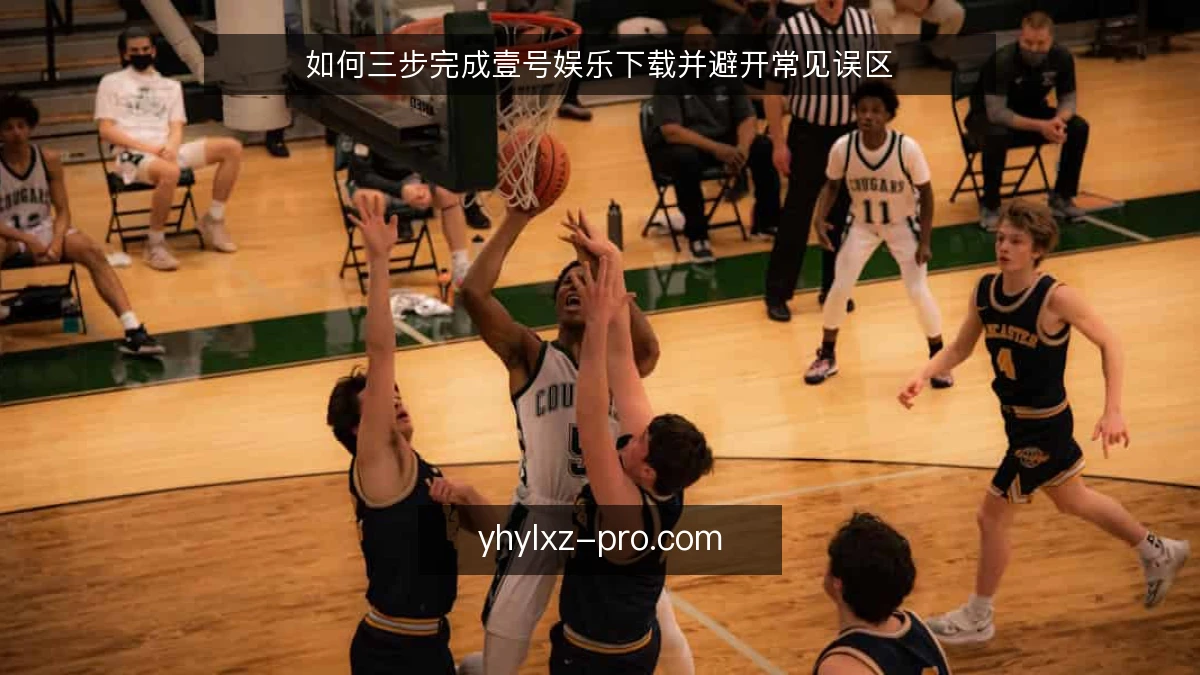 如何三步完成壹号娱乐下载并避开常见误区