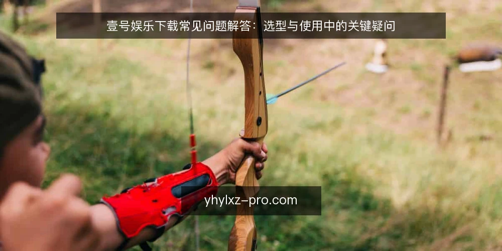 壹号娱乐下载常见问题解答:选型与使用中的关键疑问 — 如何确定壹号娱乐下载的需求边界? 配图