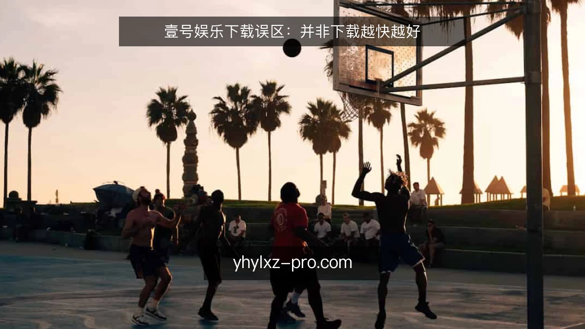 壹号娱乐下载误区:并非下载越快越好