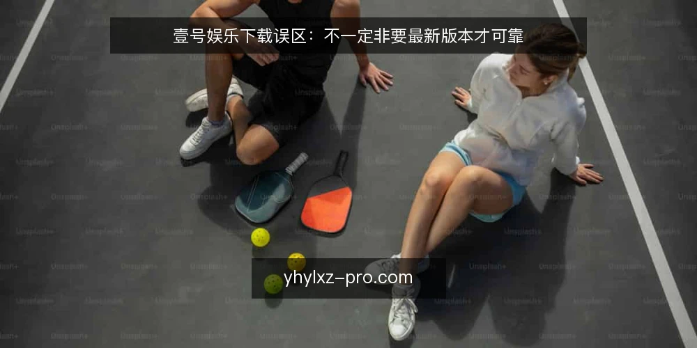 壹号娱乐下载误区:不一定非要最新版本才可靠 — 误区一:下载越快,安装就一定越顺利 配图