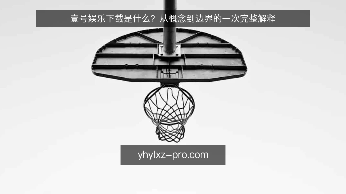 壹号娱乐下载是什么?从概念到边界的一次完整解释