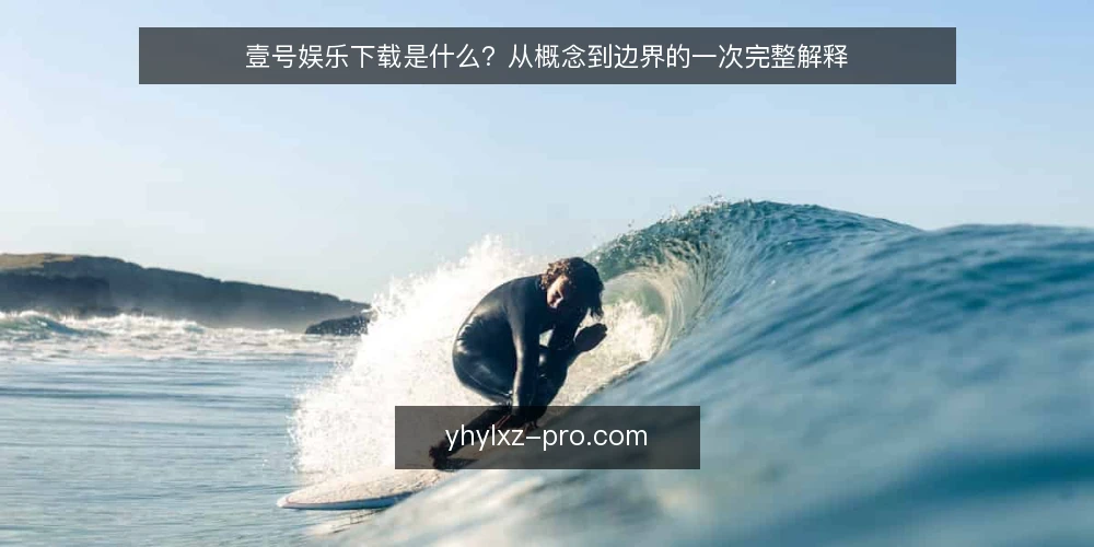 壹号娱乐下载是什么?从概念到边界的一次完整解释 — 壹号娱乐下载的定义与核心机制 配图