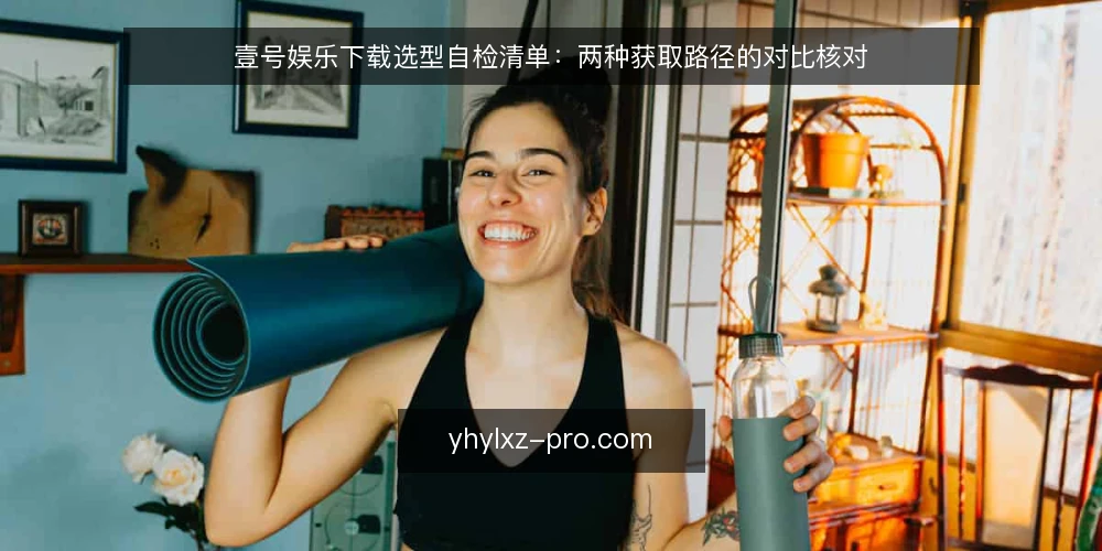 壹号娱乐下载选型自检清单:两种获取路径的对比核对 — 先定决策标准:自检要核对的四项边界 配图