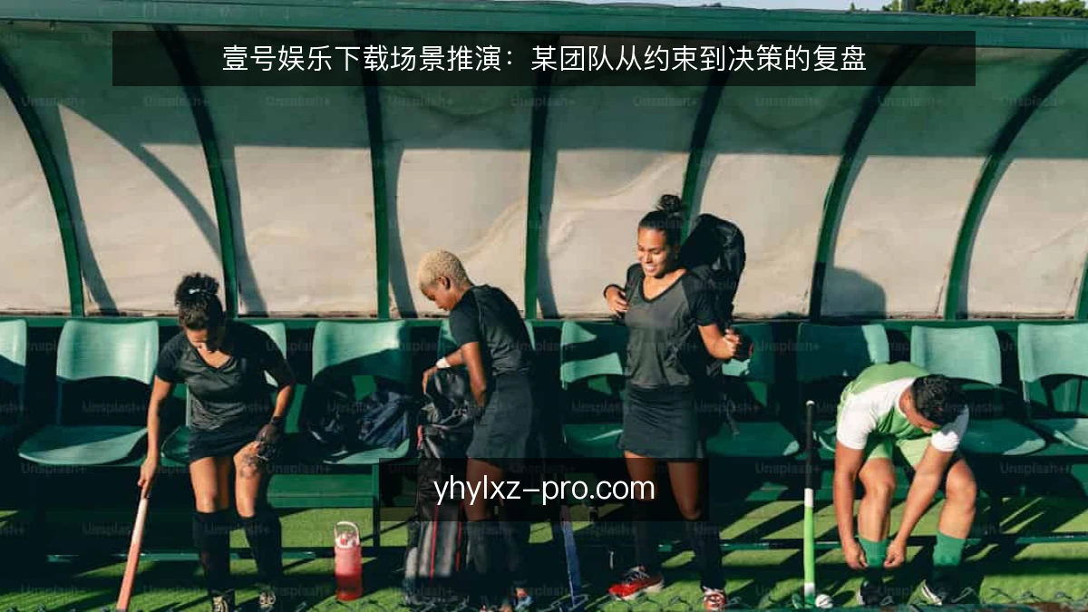 壹号娱乐下载场景推演:某团队从约束到决策的复盘