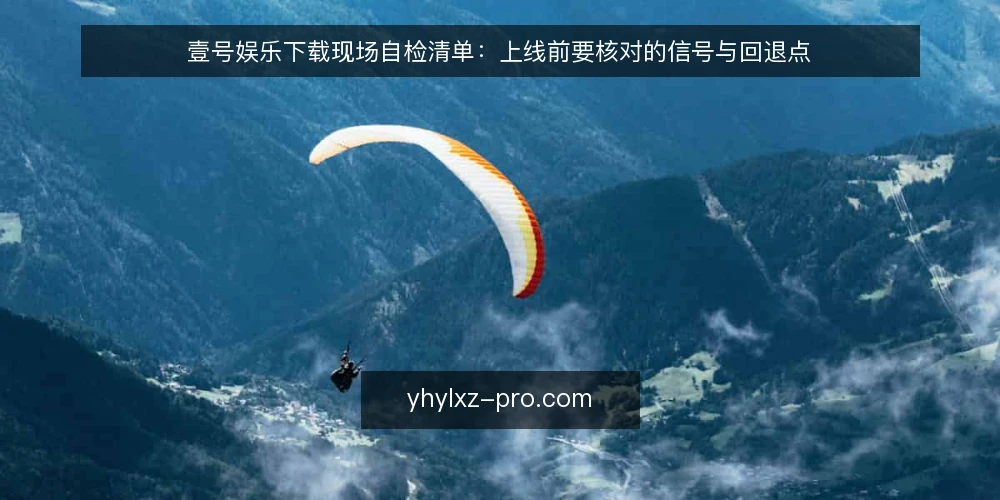 壹号娱乐下载现场自检清单：上线前要核对的信号与回退点 — 现场要盯住的信号 配图